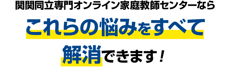 関関同立専門オンライン家庭教師センターならこれらの悩みをすべて解消できます！