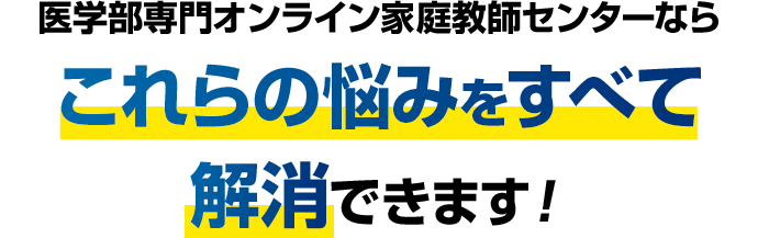 医学部専門オンライン家庭教師センターならこれらの悩みをすべて解消できます！